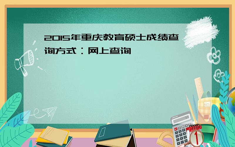 2015年重庆教育硕士成绩查询方式：网上查询
