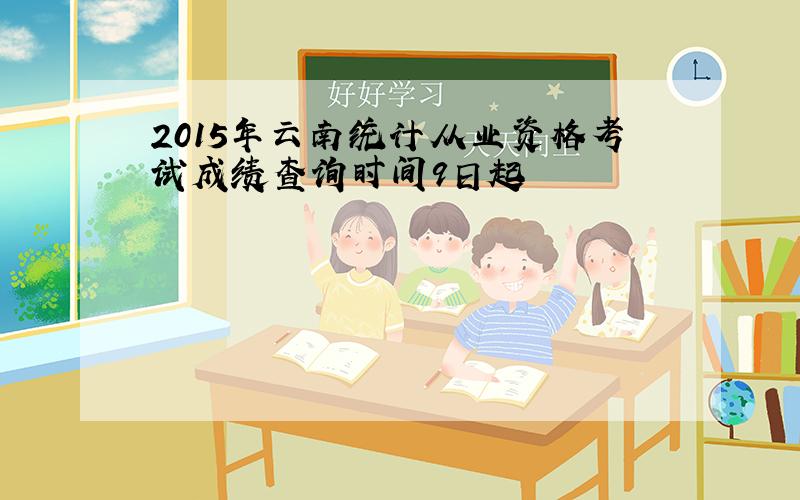 2015年云南统计从业资格考试成绩查询时间9日起