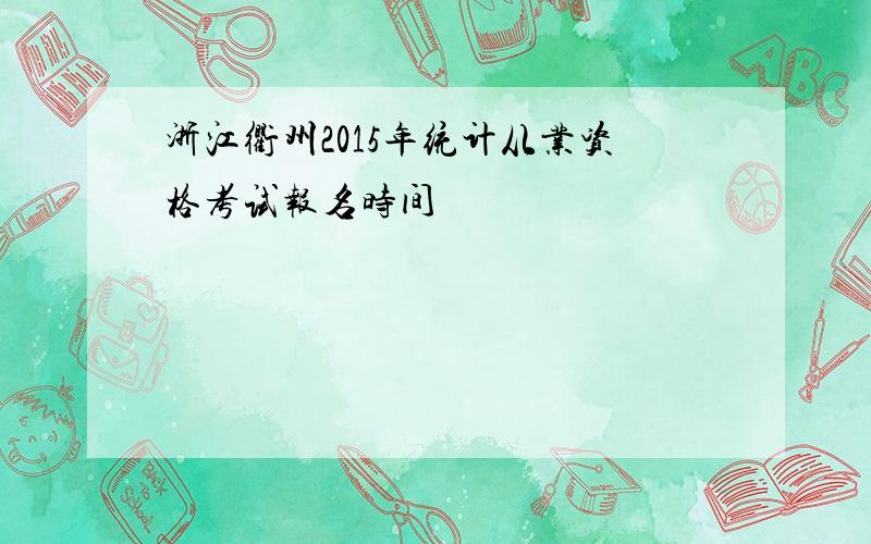 浙江衢州2015年统计从业资格考试报名时间