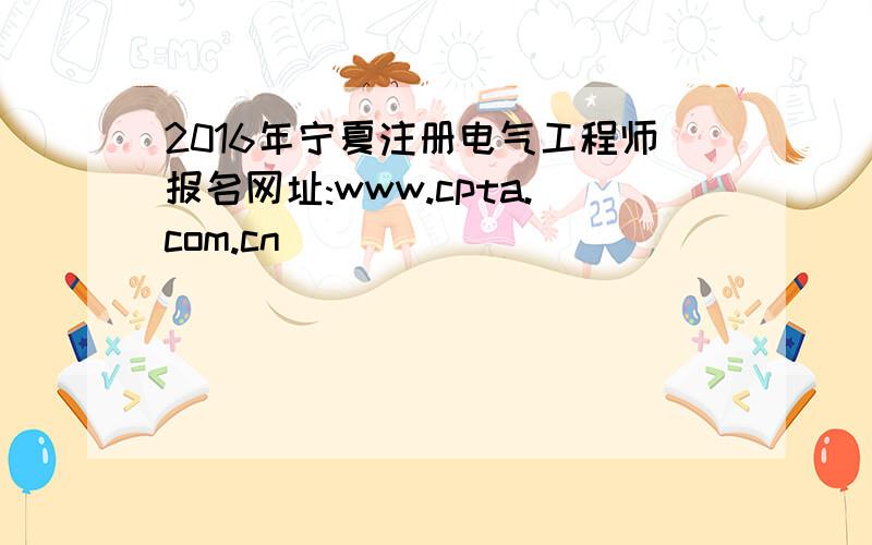 2016年宁夏注册电气工程师报名网址:www.cpta.com.cn