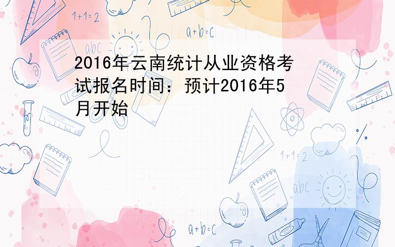 2016年云南统计从业资格考试报名时间：预计2016年5月开始