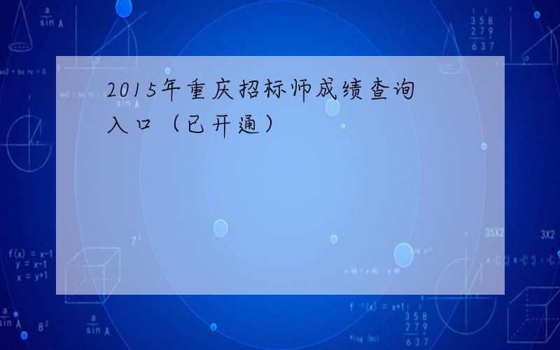 2015年重庆招标师成绩查询入口（已开通）