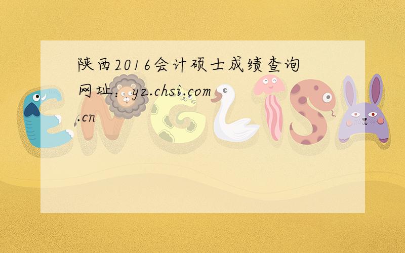 陕西2016会计硕士成绩查询网址：yz.chsi.com.cn