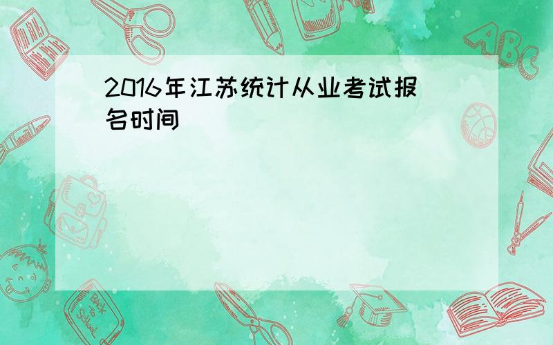 2016年江苏统计从业考试报名时间