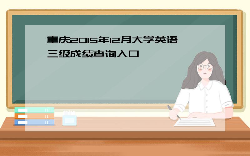 重庆2015年12月大学英语三级成绩查询入口