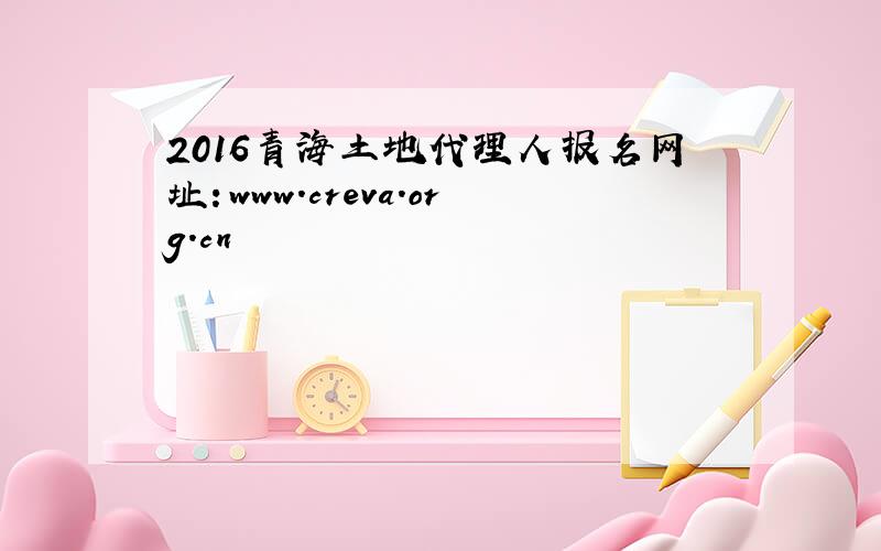 2016青海土地代理人报名网址：www.creva.org.cn