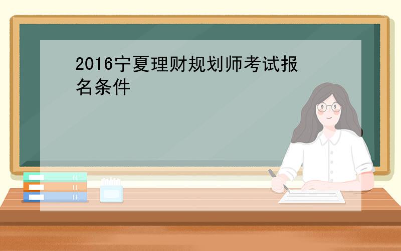 2016宁夏理财规划师考试报名条件