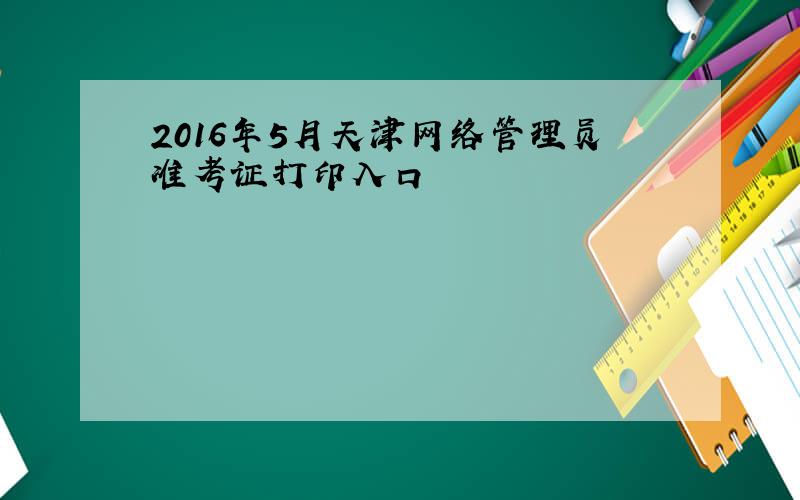 2016年5月天津网络管理员准考证打印入口