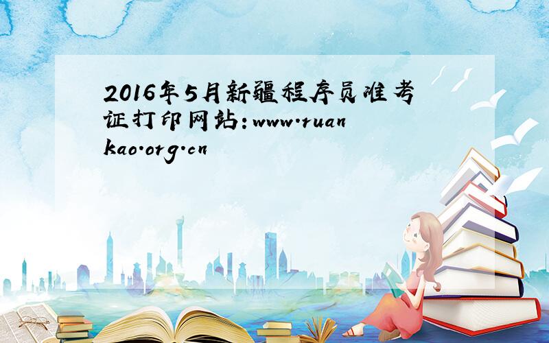 2016年5月新疆程序员准考证打印网站：www.ruankao.org.cn