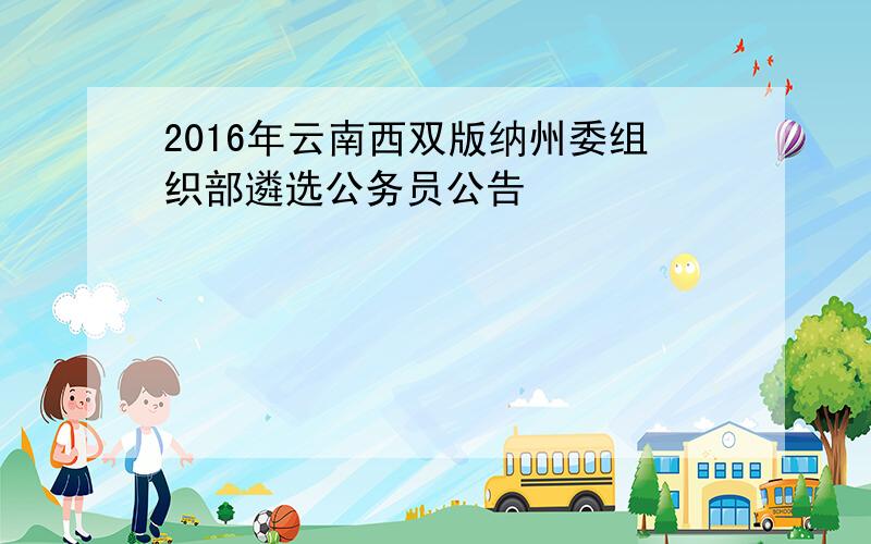 2016年云南西双版纳州委组织部遴选公务员公告