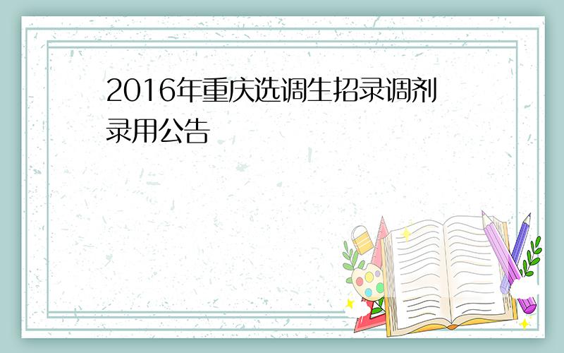 2016年重庆选调生招录调剂录用公告