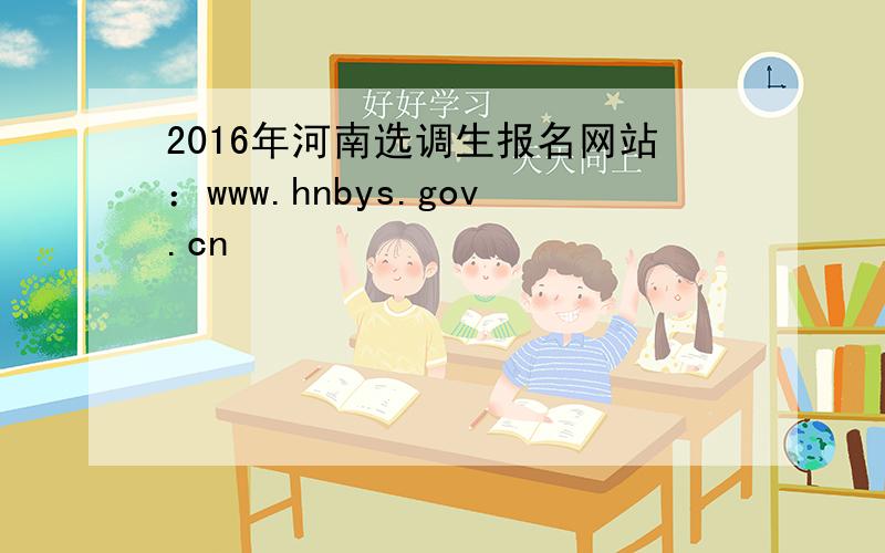 2016年河南选调生报名网站：www.hnbys.gov.cn
