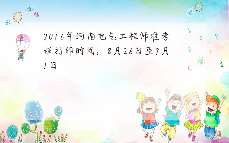 2016年河南电气工程师准考证打印时间：8月26日至9月1日