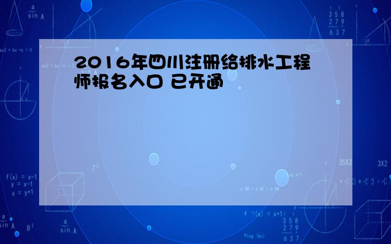 2016年四川注册给排水工程师报名入口 已开通