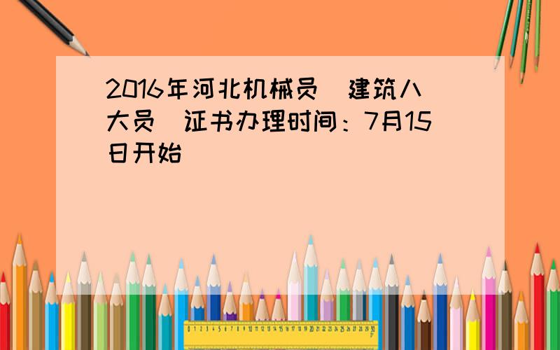 2016年河北机械员（建筑八大员）证书办理时间：7月15日开始