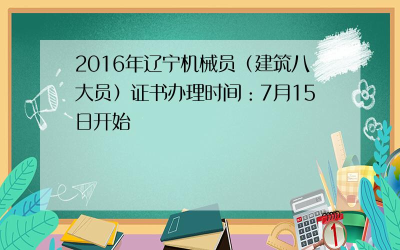 2016年辽宁机械员（建筑八大员）证书办理时间：7月15日开始