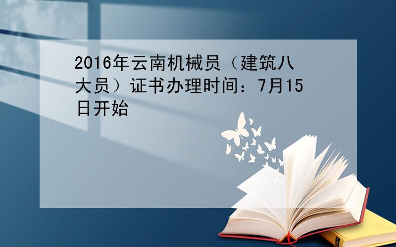 2016年云南机械员（建筑八大员）证书办理时间：7月15日开始
