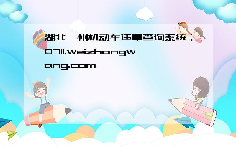 湖北鄂州机动车违章查询系统：0711.weizhangwang.com