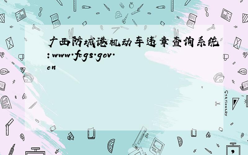 广西防城港机动车违章查询系统：www.fcgs.gov.cn