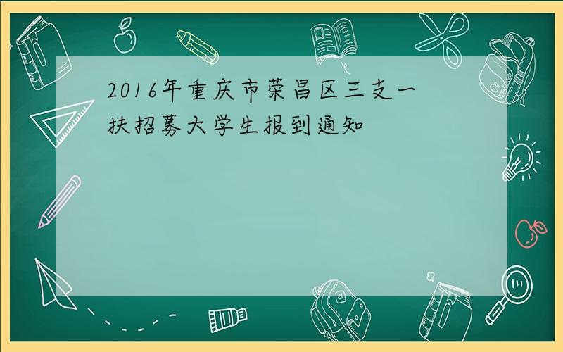 2016年重庆市荣昌区三支一扶招募大学生报到通知