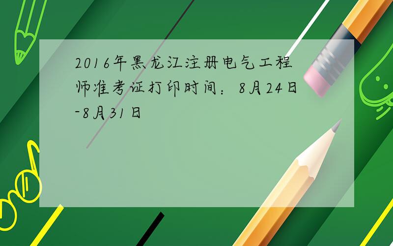 2016年黑龙江注册电气工程师准考证打印时间：8月24日-8月31日