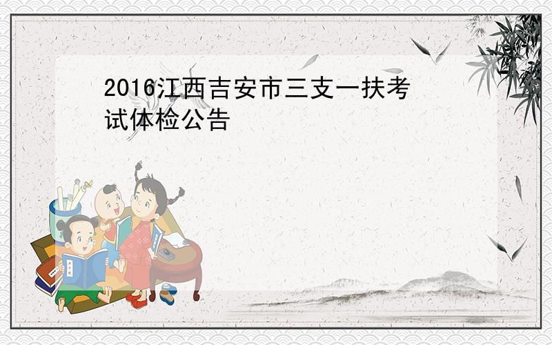 2016江西吉安市三支一扶考试体检公告