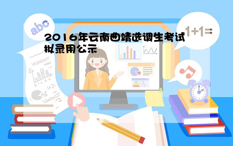 2016年云南曲靖选调生考试拟录用公示