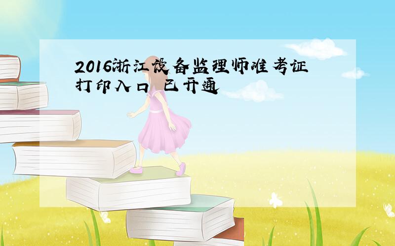2016浙江设备监理师准考证打印入口 已开通