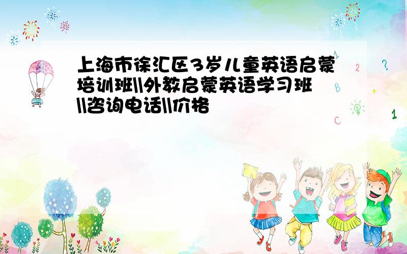 上海市徐汇区3岁儿童英语启蒙培训班\\外教启蒙英语学习班\\咨询电话\\价格