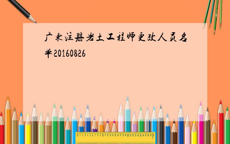 广东注册岩土工程师更改人员名单20160826
