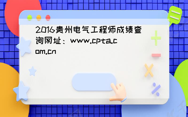 2016贵州电气工程师成绩查询网址：www.cpta.com.cn