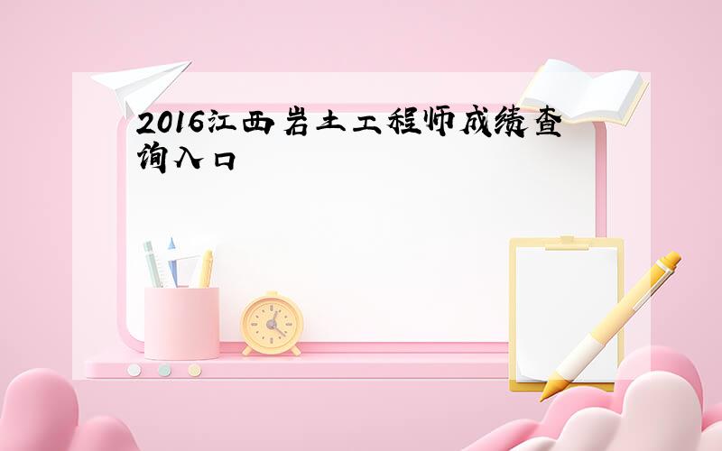 2016江西岩土工程师成绩查询入口