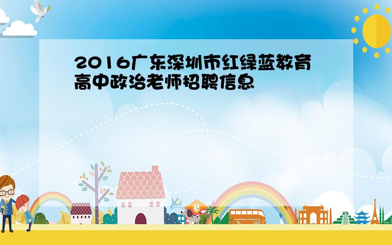 2016广东深圳市红绿蓝教育高中政治老师招聘信息