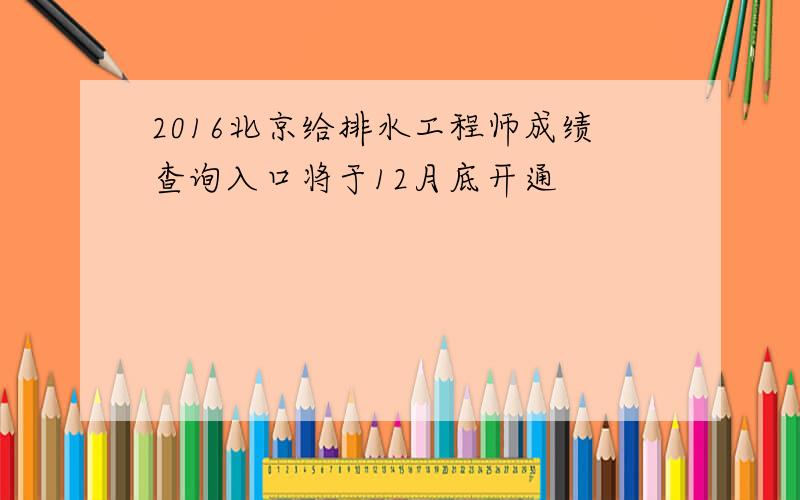 2016北京给排水工程师成绩查询入口将于12月底开通