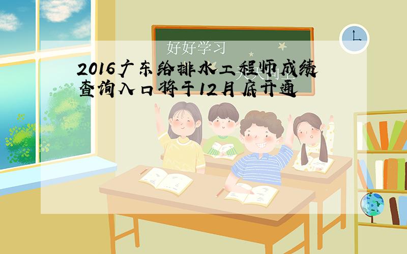 2016广东给排水工程师成绩查询入口将于12月底开通