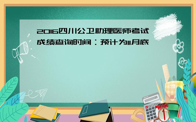 2016四川公卫助理医师考试成绩查询时间：预计为11月底