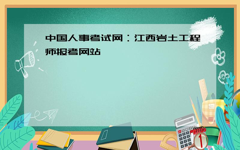 中国人事考试网：江西岩土工程师报考网站