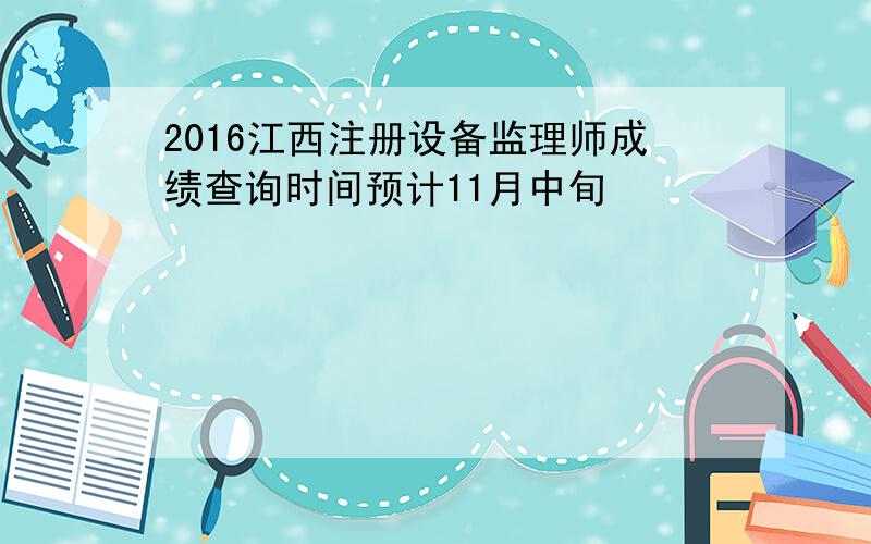 2016江西注册设备监理师成绩查询时间预计11月中旬