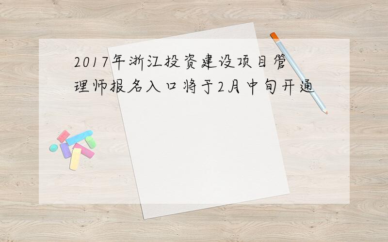 2017年浙江投资建设项目管理师报名入口将于2月中旬开通