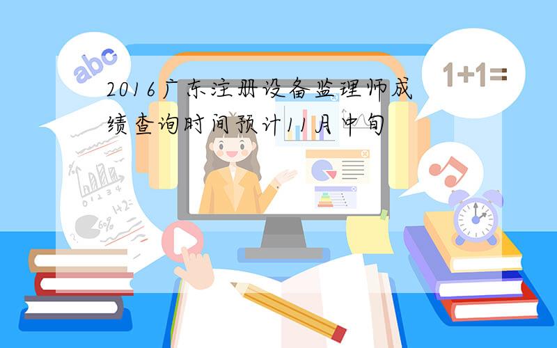 2016广东注册设备监理师成绩查询时间预计11月中旬