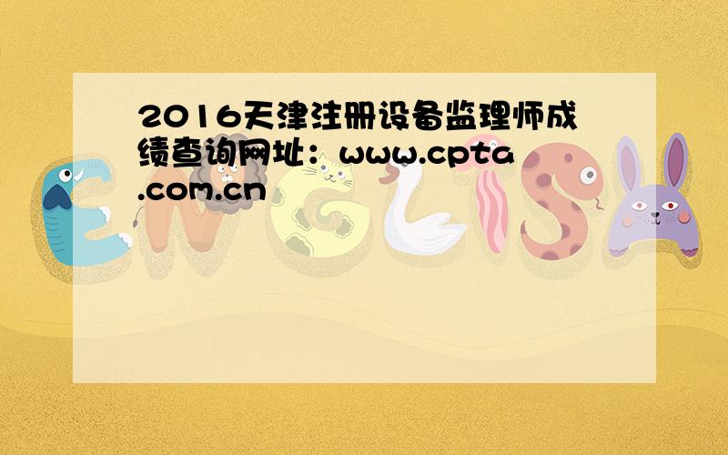 2016天津注册设备监理师成绩查询网址：www.cpta.com.cn