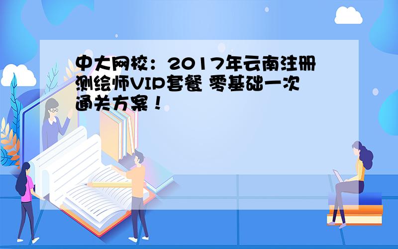 中大网校：2017年云南注册测绘师VIP套餐 零基础一次通关方案！