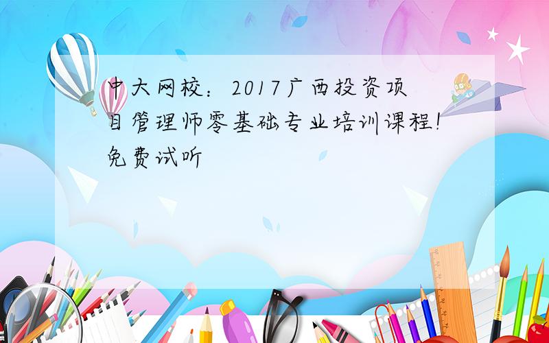 中大网校：2017广西投资项目管理师零基础专业培训课程！免费试听