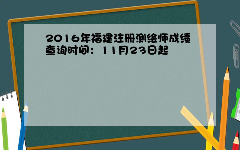 2016年福建注册测绘师成绩查询时间：11月23日起