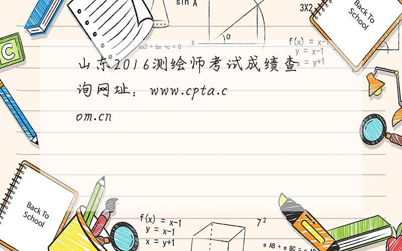 山东2016测绘师考试成绩查询网址：www.cpta.com.cn