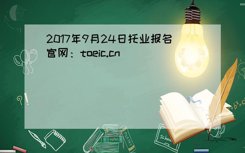 2017年9月24日托业报名官网：toeic.cn