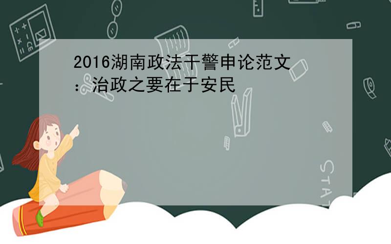 2016湖南政法干警申论范文：治政之要在于安民
