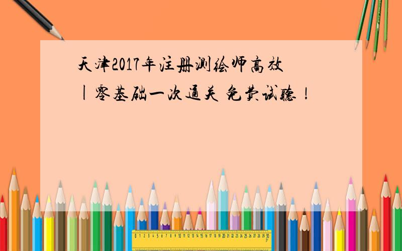 天津2017年注册测绘师高效|零基础一次通关 免费试听！