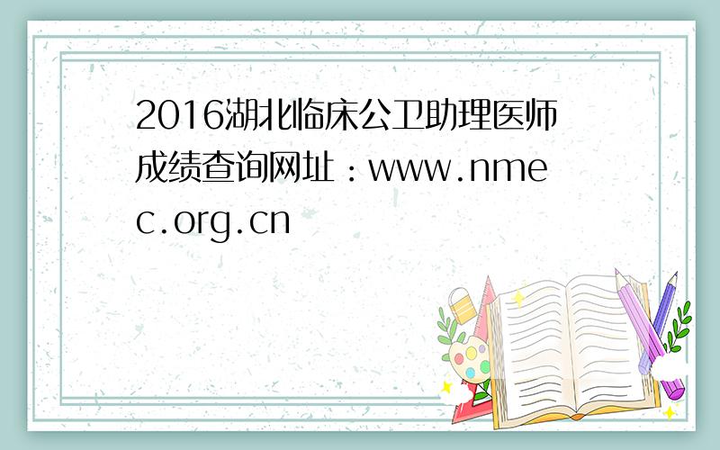 2016湖北临床公卫助理医师成绩查询网址：www.nmec.org.cn