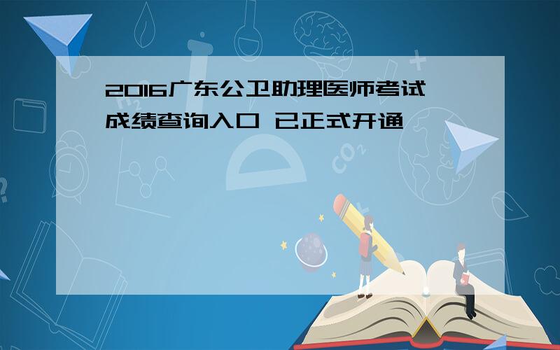 2016广东公卫助理医师考试成绩查询入口 已正式开通